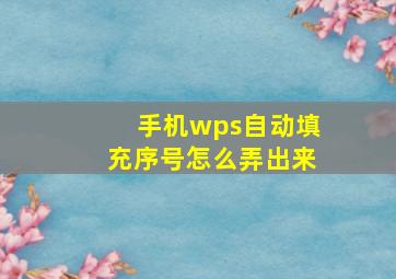 手机wps自动填充序号怎么弄出来