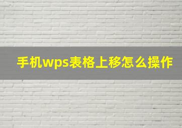 手机wps表格上移怎么操作