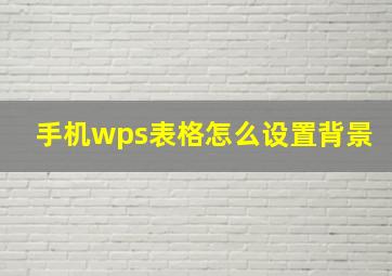 手机wps表格怎么设置背景