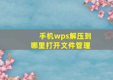 手机wps解压到哪里打开文件管理