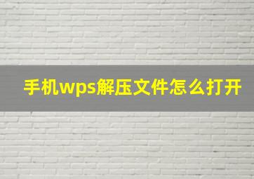 手机wps解压文件怎么打开