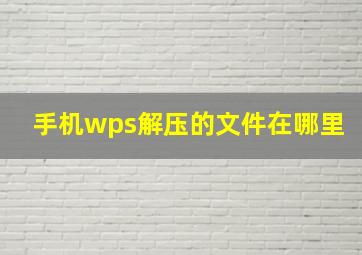 手机wps解压的文件在哪里