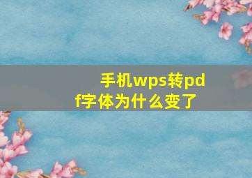 手机wps转pdf字体为什么变了