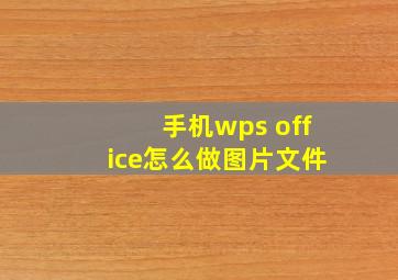 手机wps office怎么做图片文件