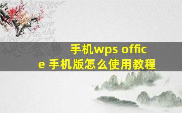 手机wps office 手机版怎么使用教程