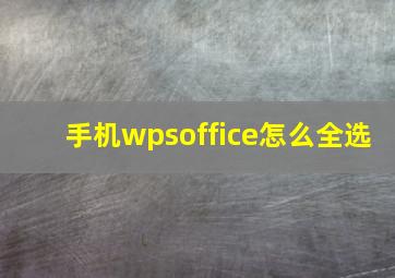 手机wpsoffice怎么全选