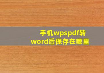 手机wpspdf转word后保存在哪里