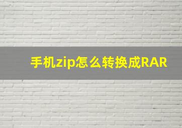 手机zip怎么转换成RAR