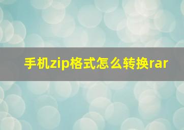 手机zip格式怎么转换rar