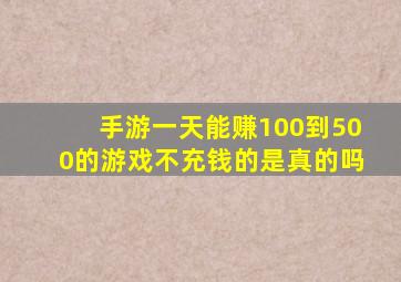 手游一天能赚100到500的游戏不充钱的是真的吗