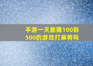 手游一天能赚100到500的游戏打麻将吗