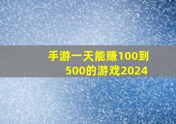 手游一天能赚100到500的游戏2024