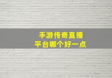 手游传奇直播平台哪个好一点