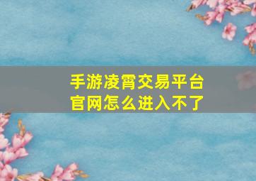 手游凌霄交易平台官网怎么进入不了