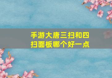 手游大唐三扫和四扫面板哪个好一点