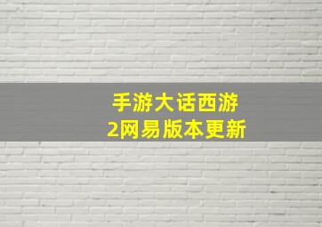 手游大话西游2网易版本更新