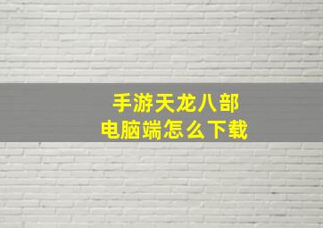 手游天龙八部电脑端怎么下载