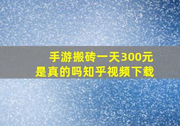 手游搬砖一天300元是真的吗知乎视频下载