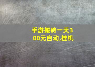 手游搬砖一天300元自动,挂机