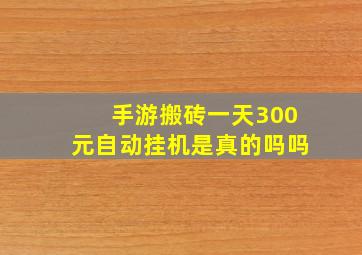 手游搬砖一天300元自动挂机是真的吗吗