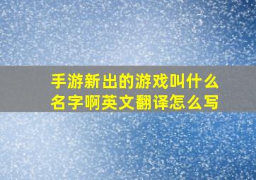 手游新出的游戏叫什么名字啊英文翻译怎么写