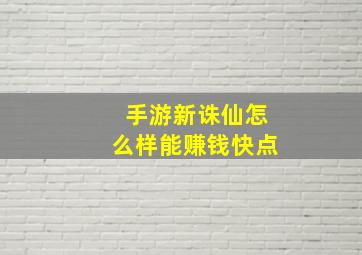 手游新诛仙怎么样能赚钱快点