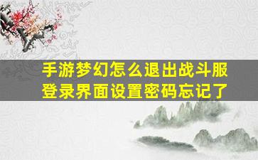 手游梦幻怎么退出战斗服登录界面设置密码忘记了