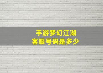 手游梦幻江湖客服号码是多少