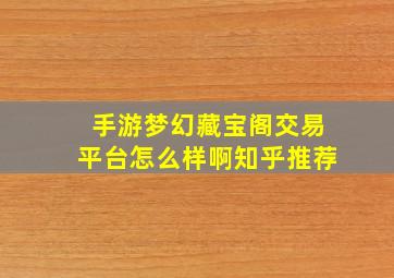 手游梦幻藏宝阁交易平台怎么样啊知乎推荐