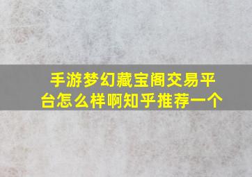 手游梦幻藏宝阁交易平台怎么样啊知乎推荐一个