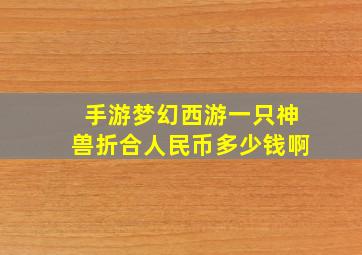 手游梦幻西游一只神兽折合人民币多少钱啊