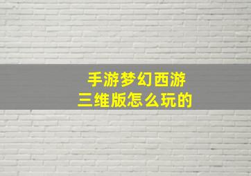 手游梦幻西游三维版怎么玩的