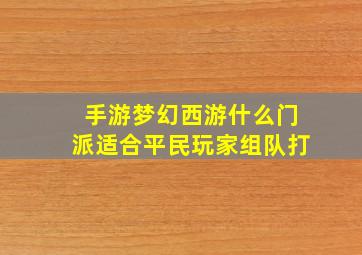 手游梦幻西游什么门派适合平民玩家组队打