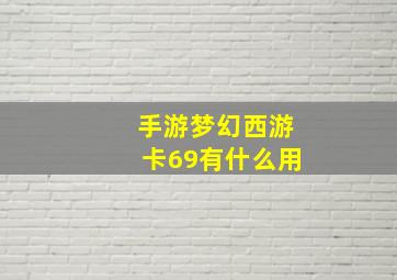 手游梦幻西游卡69有什么用