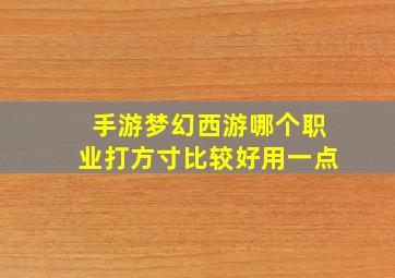 手游梦幻西游哪个职业打方寸比较好用一点