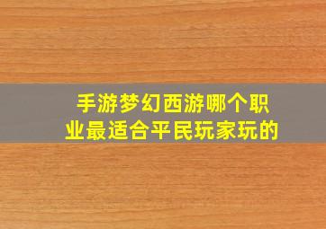 手游梦幻西游哪个职业最适合平民玩家玩的