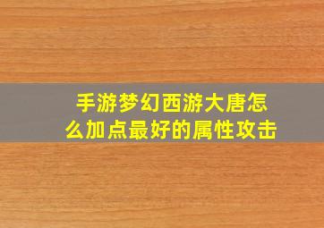 手游梦幻西游大唐怎么加点最好的属性攻击