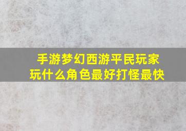 手游梦幻西游平民玩家玩什么角色最好打怪最快