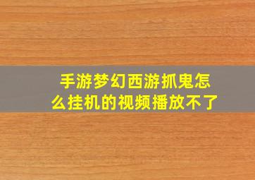 手游梦幻西游抓鬼怎么挂机的视频播放不了