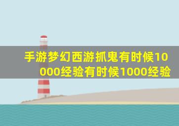 手游梦幻西游抓鬼有时候10000经验有时候1000经验