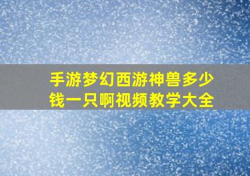 手游梦幻西游神兽多少钱一只啊视频教学大全