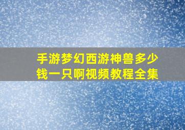 手游梦幻西游神兽多少钱一只啊视频教程全集