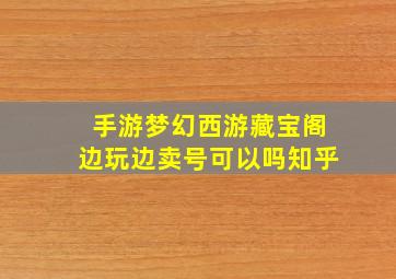 手游梦幻西游藏宝阁边玩边卖号可以吗知乎