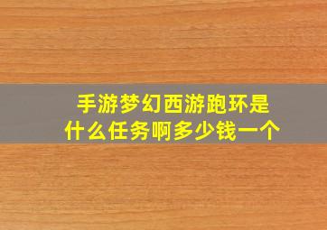 手游梦幻西游跑环是什么任务啊多少钱一个