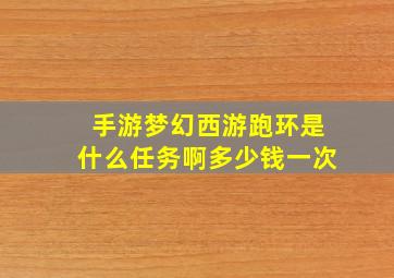 手游梦幻西游跑环是什么任务啊多少钱一次