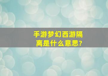 手游梦幻西游隔离是什么意思?