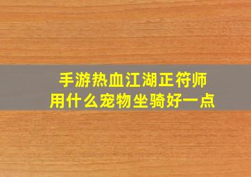 手游热血江湖正符师用什么宠物坐骑好一点