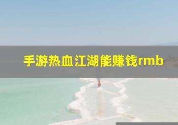 手游热血江湖能赚钱rmb