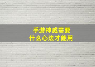 手游神威需要什么心法才能用