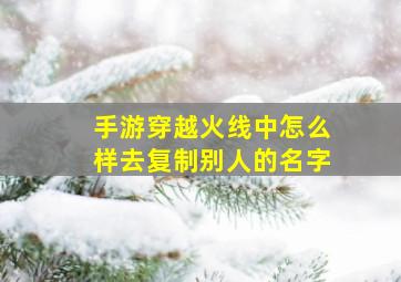 手游穿越火线中怎么样去复制别人的名字